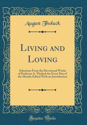 Read Living and Loving: Selections from the Devotional Works of Professor A. Tholuck for Every Day of the Month; Edited with an Introduction (Classic Reprint) - August Tholuck | ePub