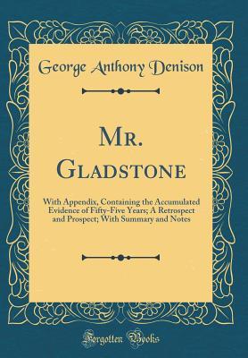 Full Download Mr. Gladstone: With Appendix, Containing the Accumulated Evidence of Fifty-Five Years; A Retrospect and Prospect; With Summary and Notes (Classic Reprint) - George Anthony Denison | ePub