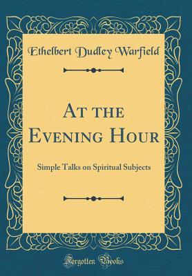 Download At the Evening Hour: Simple Talks on Spiritual Subjects (Classic Reprint) - Ethelbert Dudley Warfield | ePub