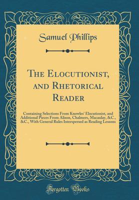 Read The Elocutionist, and Rhetorical Reader: Containing Selections from Knowles' Elocutionist, and Additional Pieces from Alison, Chalmers, Macaulay, &c., &c., with General Rules Interspersed as Reading Lessons (Classic Reprint) - Samuel Phillips file in ePub