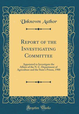 Download Report of the Investigating Committee: Appointed to Investigate the Affairs of the N. C. Department of Agriculture and the State's Prison, 1900 (Classic Reprint) - Unknown file in PDF