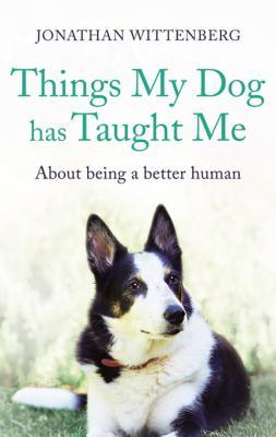 Full Download Things My Dog Has Taught Me: About Being a Better Human - Perfect for All Who Love Dogs, by Jonathan Wittenberg - Jonathan Wittenberg | PDF