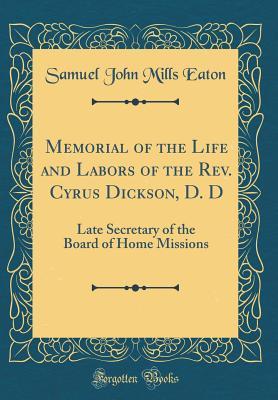 Read Memorial of the Life and Labors of the Rev. Cyrus Dickson, D. D: Late Secretary of the Board of Home Missions (Classic Reprint) - Samuel John Mills Eaton file in PDF