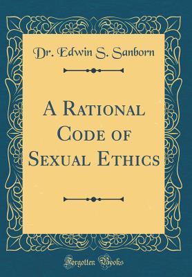 Read Online A Rational Code of Sexual Ethics (Classic Reprint) - Dr Edwin S Sanborn | PDF