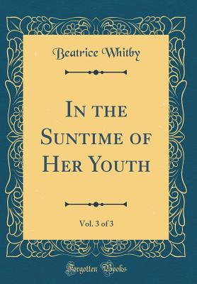 Read Online In the Suntime of Her Youth, Vol. 3 of 3 (Classic Reprint) - Beatrice Whitby | PDF