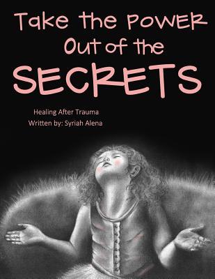 Read Online Take the Power Out of the Secrets: Healing After Trauma - Syriah Alena file in PDF