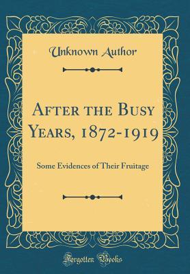 Full Download After the Busy Years, 1872-1919: Some Evidences of Their Fruitage (Classic Reprint) - Unknown | ePub