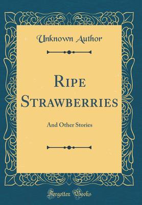 Download Ripe Strawberries: And Other Stories (Classic Reprint) - Unknown | PDF