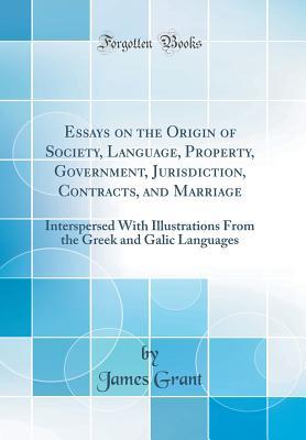 Download Essays on the Origin of Society, Language, Property, Government, Jurisdiction, Contracts, and Marriage: Interspersed with Illustrations from the Greek and Galic Languages (Classic Reprint) - James Grant file in ePub