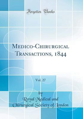 Full Download Medico-Chirurgical Transactions, 1844, Vol. 27 (Classic Reprint) - Royal Medical and Chirurgical Society of London file in ePub