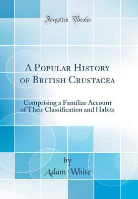 Read A Popular History of British Crustacea: Comprising a Familiar Account of Their Classification and Habits (Classic Reprint) - Adam White file in ePub