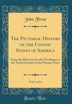 Read Online The Pictorial History of the United States of America, Vol. 1 of 4: From the Discovery by the Northmen in the Tenth Century to the Present Time (Classic Reprint) - John Frost | ePub