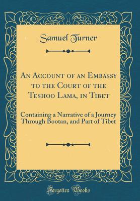 Read An Account of an Embassy to the Court of the Teshoo Lama, in Tibet: Containing a Narrative of a Journey Through Bootan, and Part of Tibet (Classic Reprint) - Samuel Turner file in PDF