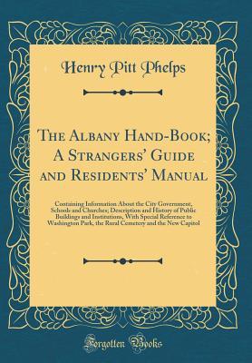 Download The Albany Hand-Book; A Strangers' Guide and Residents' Manual: Containing Information about the City Government, Schools and Churches; Description and History of Public Buildings and Institutions, with Special Reference to Washington Park, the Rural Ceme - Henry Pitt Phelps | PDF