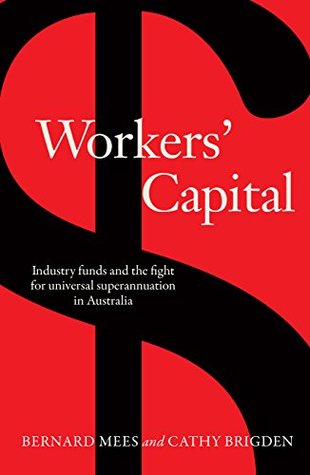 Read Online Workers' Capital: Industry funds and the fight for universal superannuation in Australia - Bernard Mees | PDF