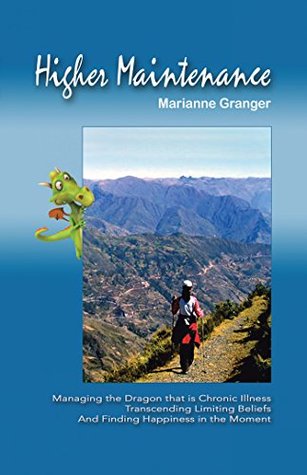 Read Online Higher Maintenance: Managing the Dragon That Is Chronic Illness Transcending Limiting Beliefs and Finding Happiness in the Moment: Managing the Dragon  and Finding Happiness in the Moment - Marianne Granger | PDF