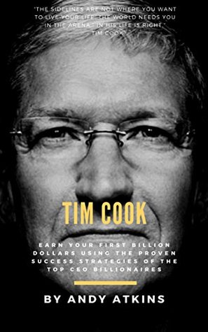 Download Tim Cook: Earn Your First Billion Dollars Using The Proven Success Strategies Of The Top CEO Billionaires (Billionaire CEO Series) - Andy Atkins | PDF