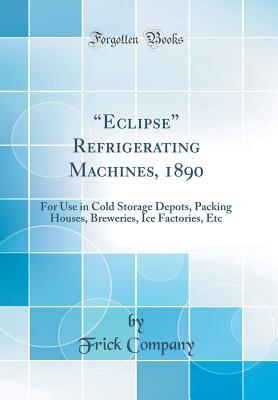 Download eclipse Refrigerating Machines, 1890: For Use in Cold Storage Depots, Packing Houses, Breweries, Ice Factories, Etc (Classic Reprint) - Frick Company | ePub