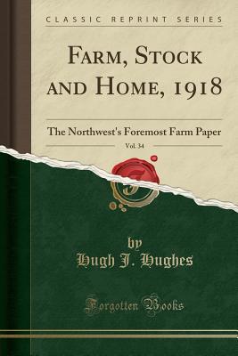 Read Online Farm, Stock and Home, 1918, Vol. 34: The Northwest's Foremost Farm Paper (Classic Reprint) - Hugh J Hughes | PDF