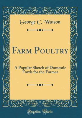 Download Farm Poultry: A Popular Sketch of Domestic Fowls for the Farmer (Classic Reprint) - George C Watson | ePub