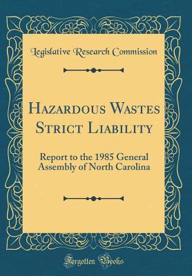 Read Online Hazardous Wastes Strict Liability: Report to the 1985 General Assembly of North Carolina (Classic Reprint) - Legislative Research Commission file in PDF