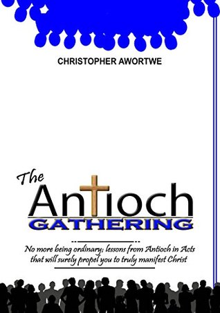 Download THE ANTIOCH GATHERING: No more being ordinary; lessons from Antioch in Acts that will surely propel you to truly manifest Christ (Jesus series Book 1) - Christopher Awortwe | ePub