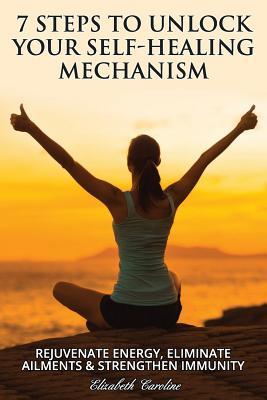 Read 7 Steps to Unlock Your Self-Healing Mechanism: Rejuvenate Energy, Eliminate Ailments & Strengthen Immunity - Elizabeth Caroline file in PDF