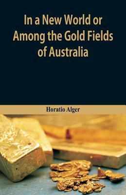 Read In a New World Or, Among the Gold Fields of Australia - Horatio Alger Jr. file in PDF