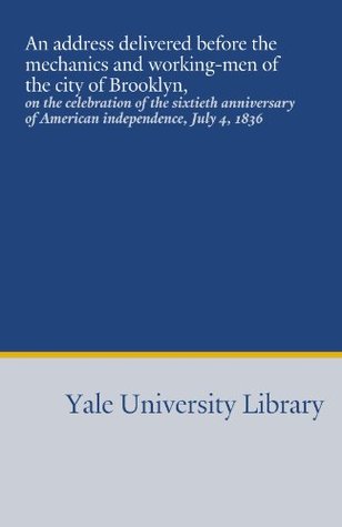 Read An address delivered before the mechanics and working-men of the city of Brooklyn,: on the celebration of the sixtieth anniversary of American independence, July 4, 1836 - Seth Luther | ePub
