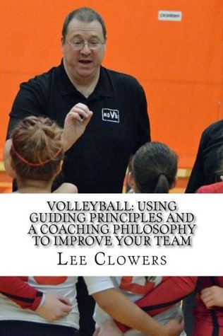 Read Volleyball: Using Guiding Principles and a Coaching Philosophy to Improve Your Team - Lee Clowers | PDF