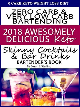 Read 0 Carb Keto Weight Loss Diet Zero Carb & Very Low Carb Bartending 2018 Awesomely Refreshing Keto Skinny Cocktails and Bar Drinks Bartender’s Book - Susan J. Sterling file in ePub