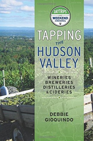 Read Tapping the Hudson Valley: Day Trips & Weekend Itineraries Visiting the Wineries, Breweries, Cideries & Distilleries in the Hudson Valley and the Sites Along the Way - Debbie Gioquindo file in PDF