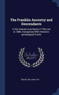 Download The Franklin Ancestry and Descendants: In the Colonel Louis Bache (1779) Line to 1889, Interspersed with Historico-Genealogical Events - William 1811- Bache | ePub