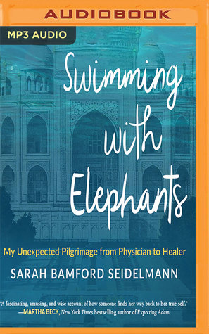 Download Swimming with Elephants: My Unexpected Pilgrimage from Physician to Healer - Sarah Bamford Seidelmann | PDF