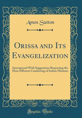Read Orissa and Its Evangelization: Interspersed with Suggestions Respecting the More Efficient Conducting of Indian Missions (Classic Reprint) - Amos Sutton | PDF