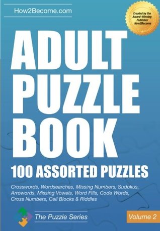 Read Online Adult Puzzle Book: 100 Assorted Puzzles - Volume 2: Crosswords, Word Searches, Missing Numbers, Sudokus, Arrowords, Missing Vowels, Word Fills, Code  Cell Blocks & Riddles (The Puzzle Series) - . How2become file in ePub