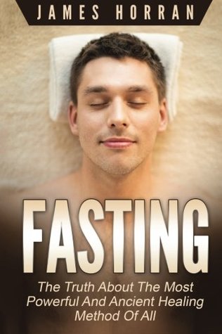 Full Download Fasting: The Truth About the Most Powerful and Ancient Healing Method Of All - James Horran file in PDF