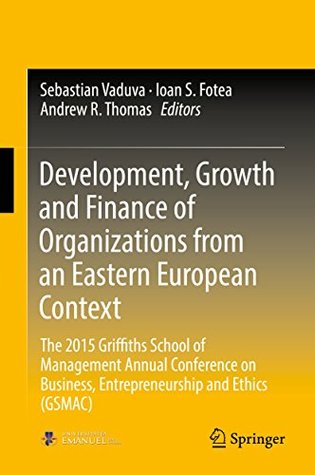 Read Development, Growth and Finance of Organizations from an Eastern European Context: The 2015 Griffiths School of Management Annual Conference on Business, Entrepreneurship and Ethics (GSMAC) - Sebastian Vaduva | PDF