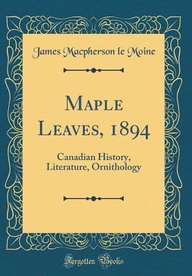 Read Maple Leaves, 1894: Canadian History, Literature, Ornithology (Classic Reprint) - James MacPherson Le Moine file in ePub