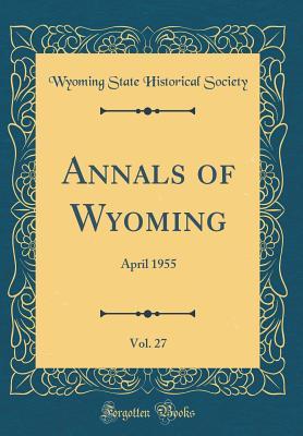 Download Annals of Wyoming, Vol. 27: April 1955 (Classic Reprint) - Wyoming State Historical Society file in PDF