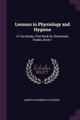 Read Lessons in Physiology and Hygiene: In Two Books, First Book for Elementary Grades, Book 1 - Joseph Chrisman Hutchison file in ePub