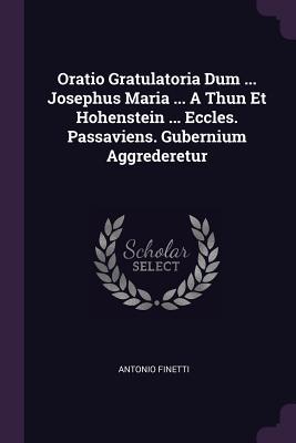 Download Oratio Gratulatoria Dum  Josephus Maria  a Thun Et Hohenstein  Eccles. Passaviens. Gubernium Aggrederetur - Antonio Finetti | PDF