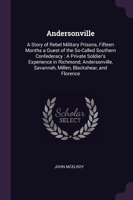 Read Online Andersonville: A Story of Rebel Military Prisons, Fifteen Months a Guest of the So-Called Southern Confederacy: A Private Soldier's Experience in Richmond, Andersonville, Savannah, Millen, Blackshear, and Florence - John McElroy | PDF