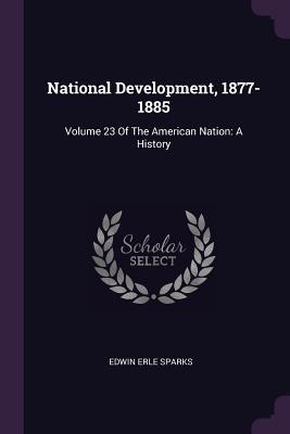 Full Download National Development, 1877-1885: Volume 23 of the American Nation: A History - Edwin Erle Sparks file in ePub