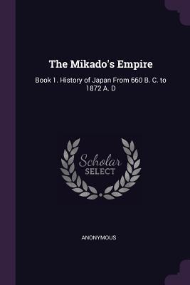Read Online The Mikado's Empire: Book 1. History of Japan from 660 B. C. to 1872 A. D - Anonymous file in PDF