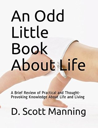 Read An Odd Little Book About Life: A Brief Review of Practical and Thought-Provoking Knowledge About Life and Living - D. Scott Manning | ePub