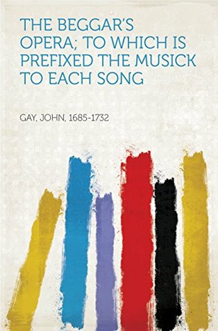 Read Online The Beggar's Opera; to Which is Prefixed the Musick to Each Song - John, 1685-1732 Gay file in PDF