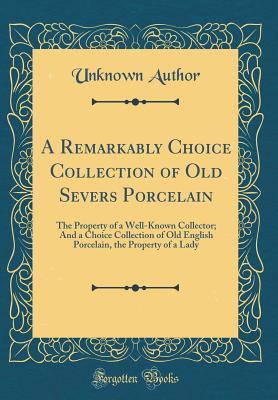 Full Download A Remarkably Choice Collection of Old Severs Porcelain: The Property of a Well-Known Collector; And a Choice Collection of Old English Porcelain, the Property of a Lady (Classic Reprint) - Unknown file in PDF