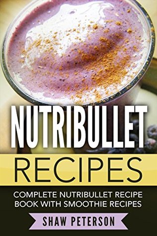 Download Nutribullet Recipes: Complete Nutribullet Recipe Book With Smoothie Recipes - Shaw Peterson | PDF