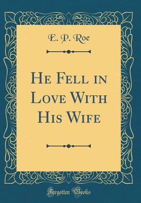 Download He Fell in Love with His Wife (Classic Reprint) - E.P. Roe | ePub